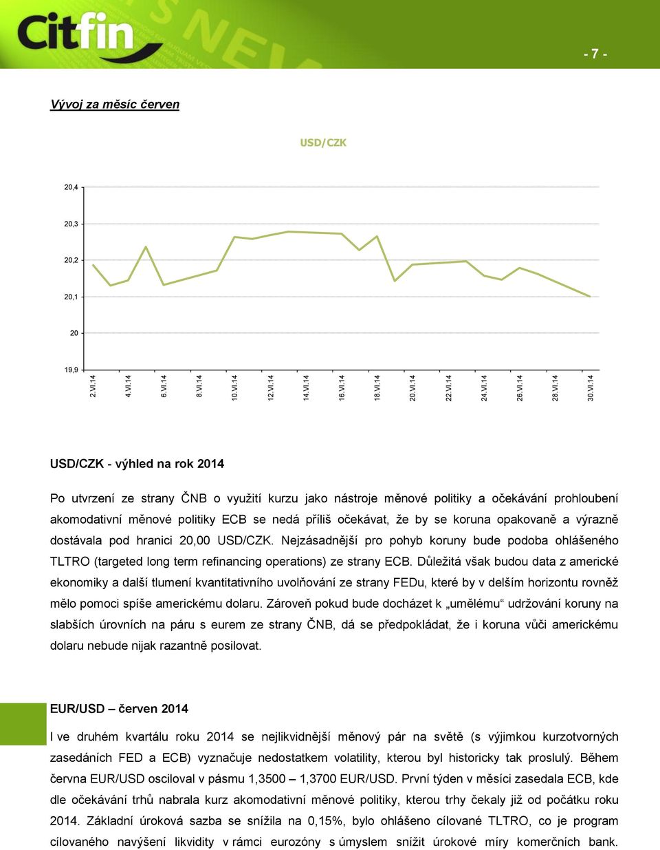 opakovaně a výrazně dostávala pod hranici 20,00 USD/CZK. Nejzásadnější pro pohyb koruny bude podoba ohlášeného TLTRO (targeted long term refinancing operations) ze strany ECB.