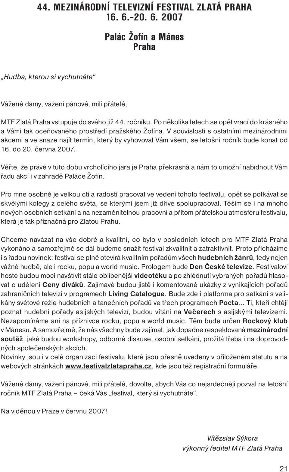 V souvislosti s ostatními mezinárodními akcemi a ve snaze najít termín, který by vyhovoval Vám všem, se letošní ročník bude konat od 16. do 20. června 2007.