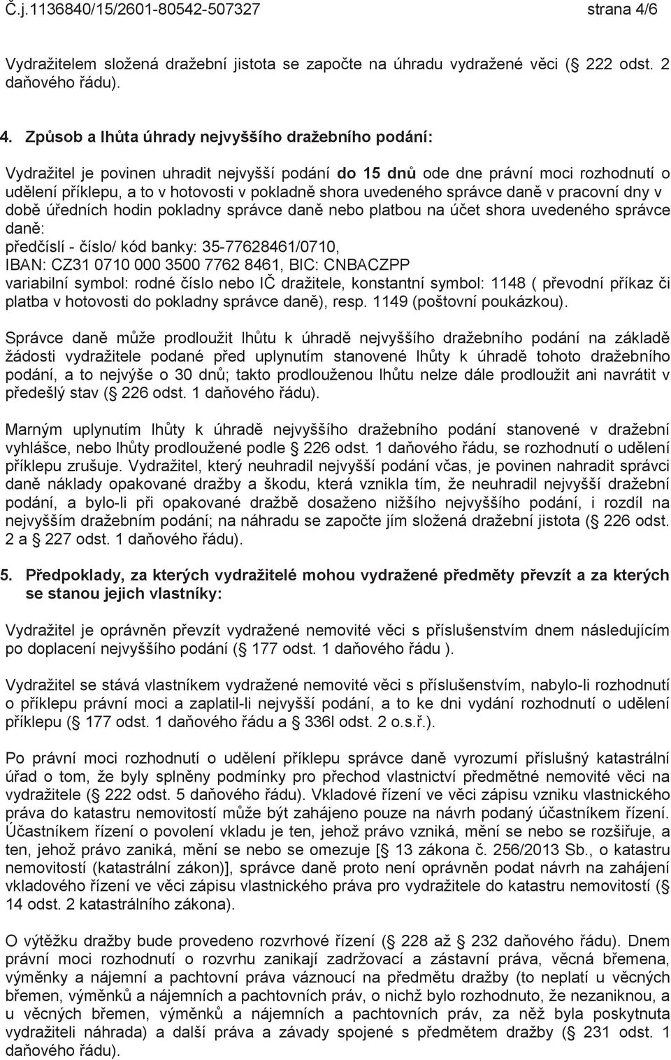 Způsob a lhůta úhrady nejvyššího dražebního podání: Vydražitel je povinen uhradit nejvyšší podání do 15 dnů ode dne právní moci rozhodnutí o udělení příklepu, a to v hotovosti v pokladně shora