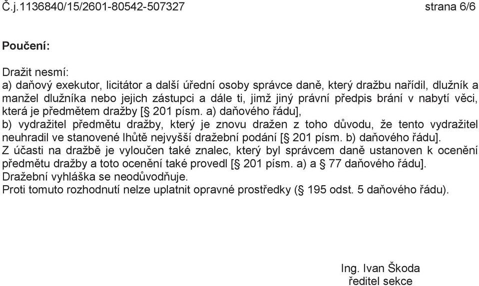 a) daňového řádu], b) vydražitel předmětu dražby, který je znovu dražen z toho důvodu, že tento vydražitel neuhradil ve stanovené lhůtě nejvyšší dražební podání [ 201 písm. b) daňového řádu].