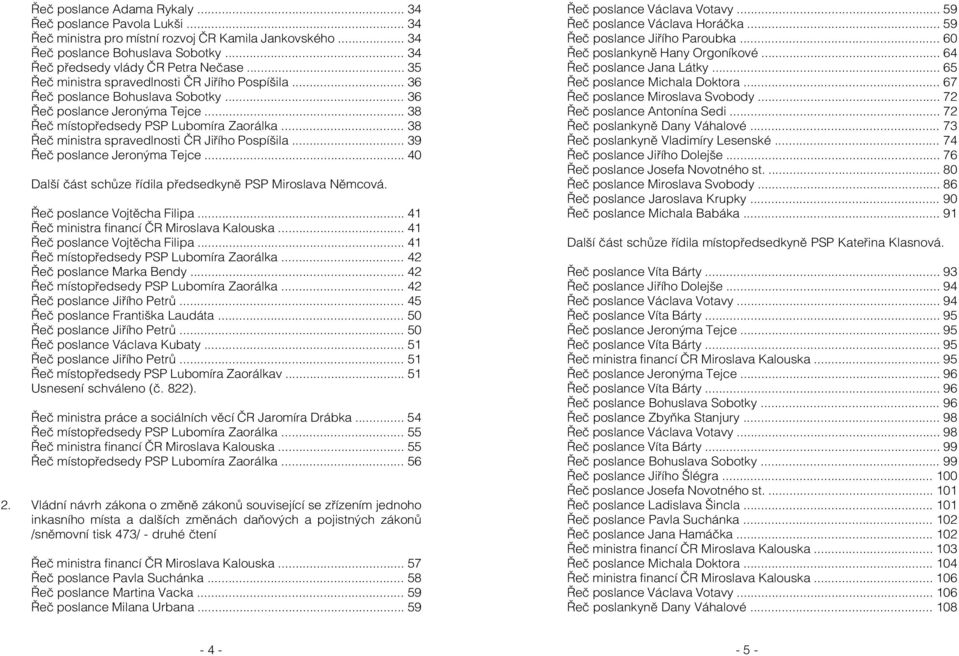 .. 38 Řeč ministra spravedlnosti ČR Jiřího Pospíšila... 39 Řeč poslance Jeronýma Tejce... 40 Další část schůze řídila předsedkyně PSP Miroslava Němcová. Řeč poslance Vojtěcha Filipa.