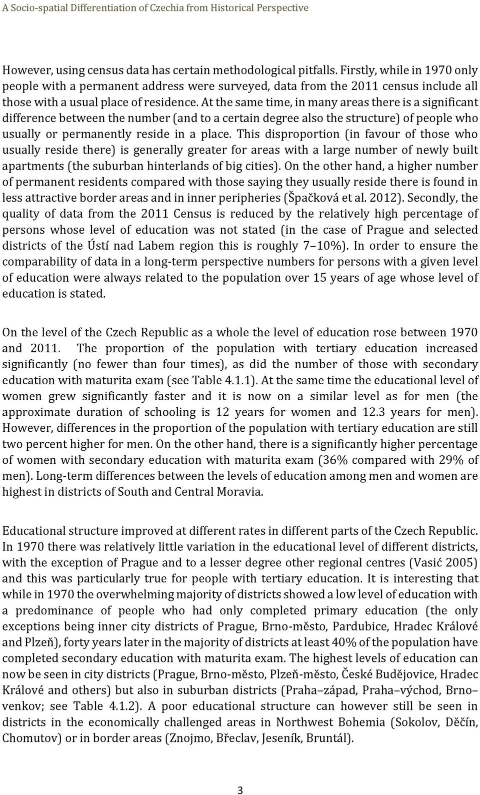 At the same time, in many areas there is a significant difference between the number (and to a certain degree also the structure) of people who usually or permanently reside in a place.