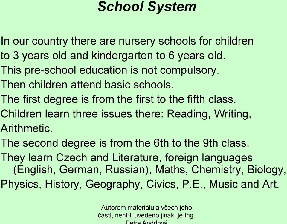 The first degree is from the first to the fifth class. Children learn three issues there: Reading, Writing, Arithmetic.