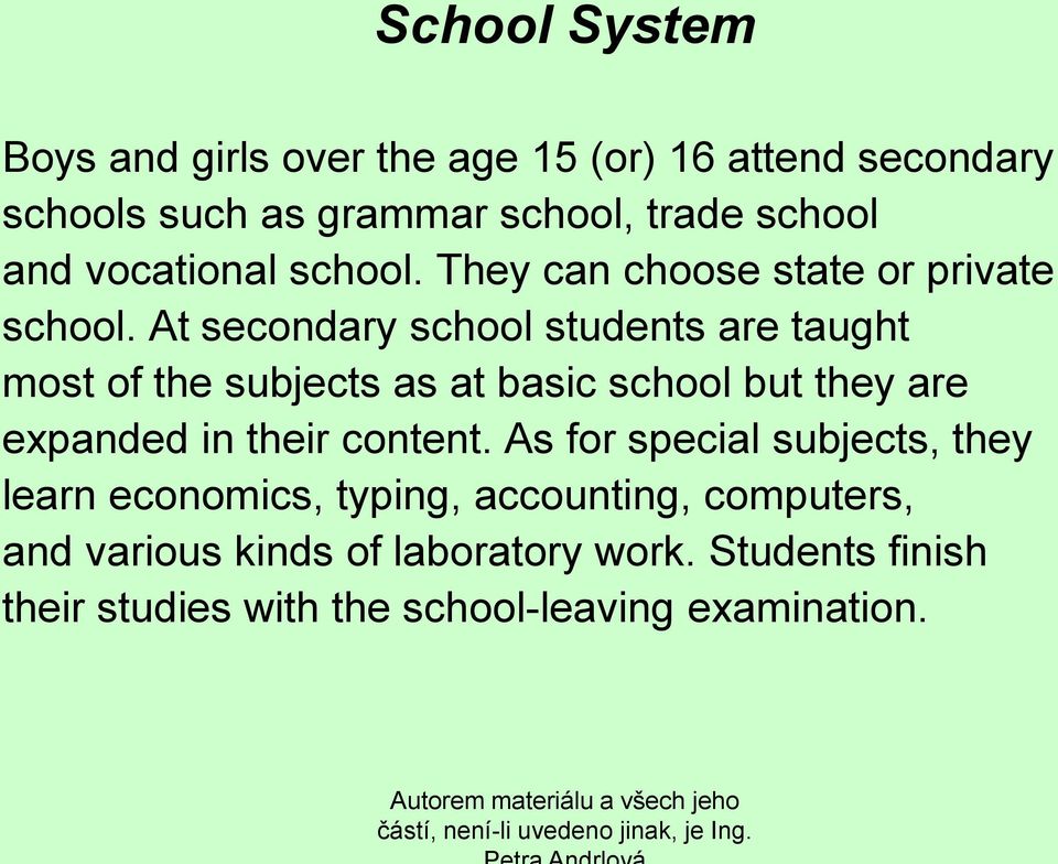 At secondary school students are taught most of the subjects as at basic school but they are expanded in their content.