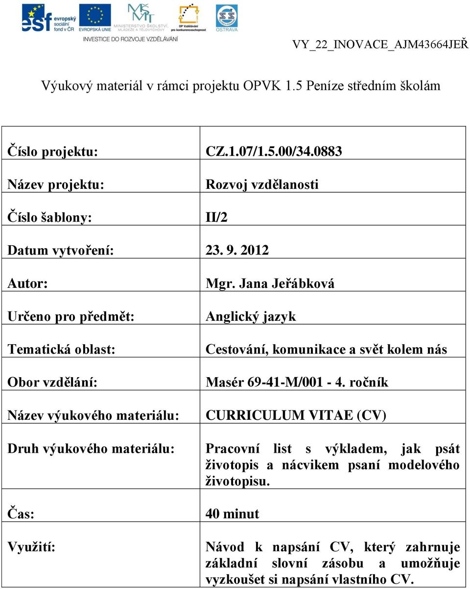 2012 Autor: Určeno pro předmět: Tematická oblast: Obor vzdělání: Název výukového materiálu: Druh výukového materiálu: Čas: Využití: Mgr.