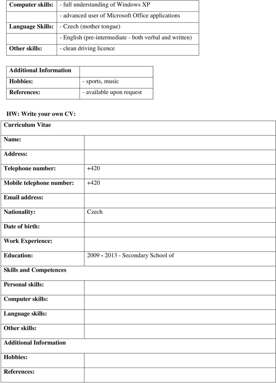 request HW: Write your own CV: Curriculum Vitae Name: Address: Telephone number: +420 Mobile telephone number: +420 Email address: Nationality: Czech Date of birth: