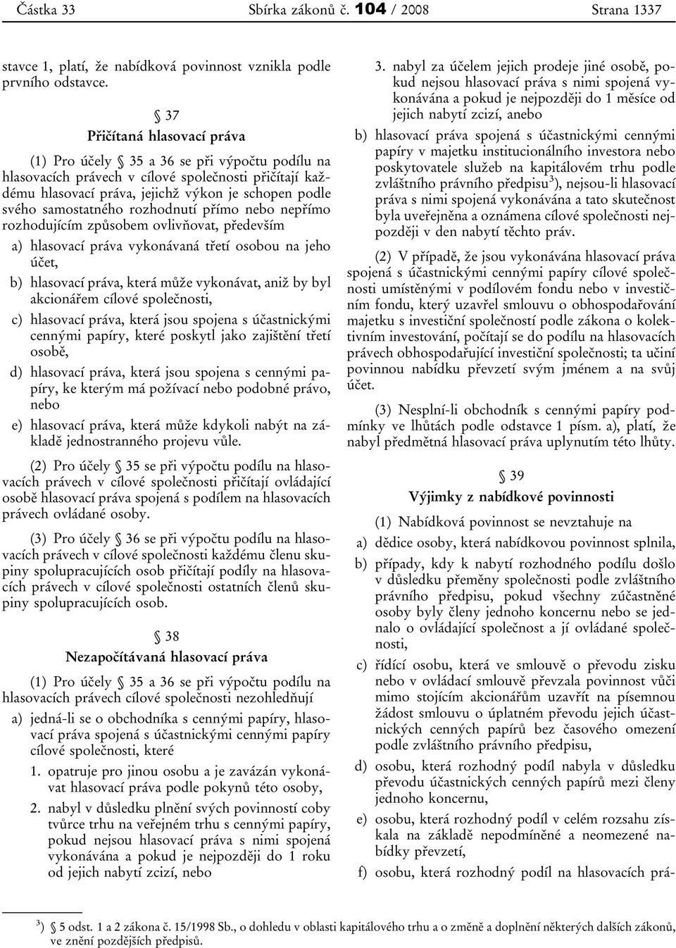 samostatného rozhodnutí přímo nebo nepřímo rozhodujícím způsobem ovlivňovat, především a) hlasovací práva vykonávaná třetí osobou na jeho účet, b) hlasovací práva, která může vykonávat, aniž by byl