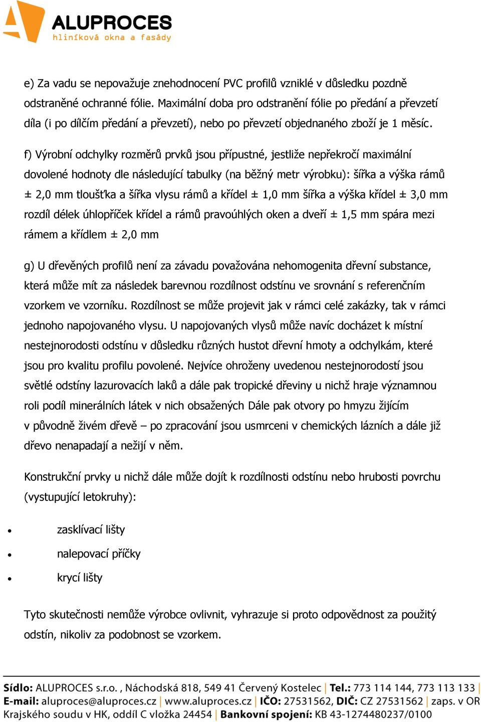 f) Výrobní odchylky rozměrů prvků jsou přípustné, jestliže nepřekročí maximální dovolené hodnoty dle následující tabulky (na běžný metr výrobku): šířka a výška rámů ± 2,0 mm tloušťka a šířka vlysu