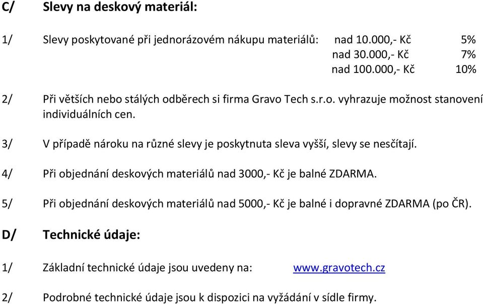 3/ V případě nároku na různé slevy je poskytnuta sleva vyšší, slevy se nesčítají. 4/ Při objednání deskových materiálů nad 3000,- Kč je balné ZDARMA.