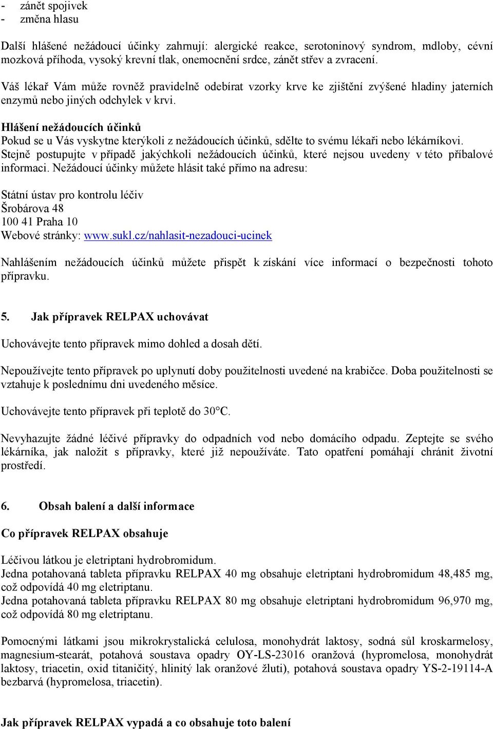 Hlášení nežádoucích účinků Pokud se u Vás vyskytne kterýkoli z nežádoucích účinků, sdělte to svému lékaři nebo lékárníkovi.