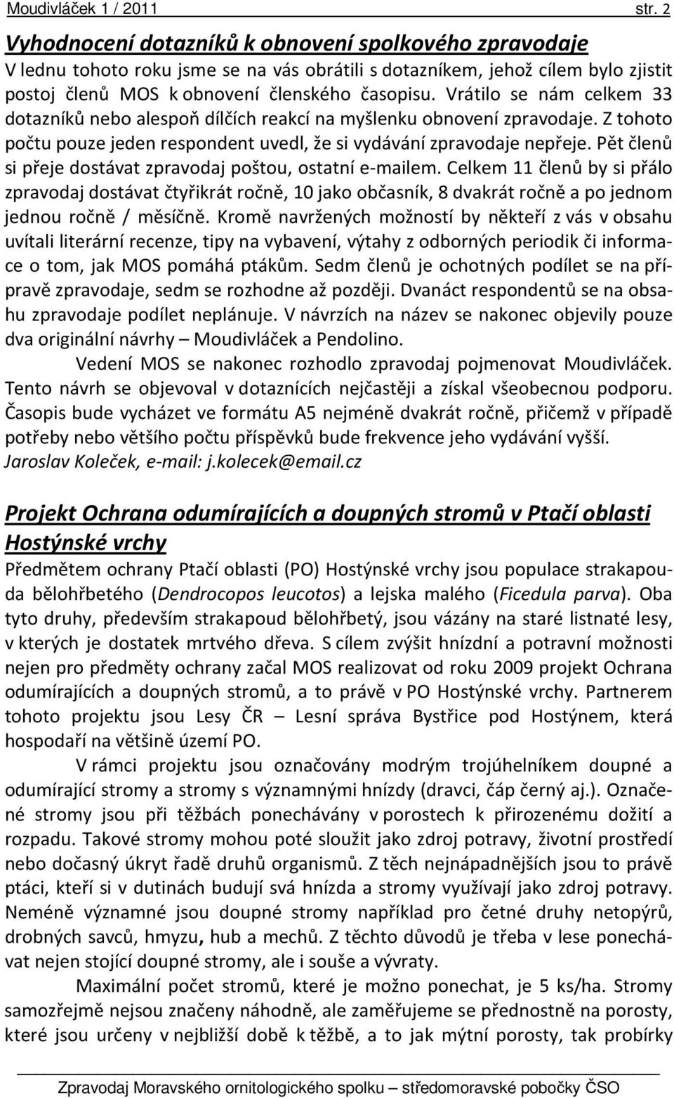 Vrátilo se nám celkem 33 dotazníků nebo alespoň dílčích reakcí na myšlenku obnovení zpravodaje. Z tohoto počtu pouze jeden respondent uvedl, že si vydávání zpravodaje nepřeje.