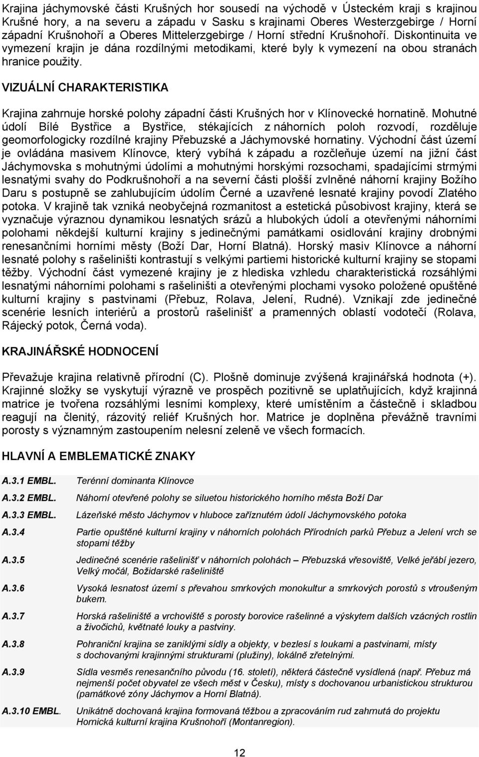 VIZUÁLNÍ CHARAKTERISTIKA Krajina zahrnuje horské polohy západní části Krušných hor v Klínovecké hornatině.