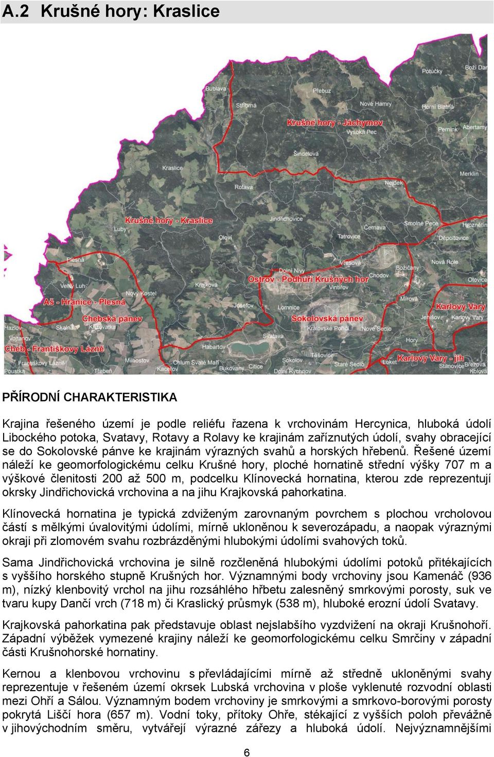 Řešené území náleží ke geomorfologickému celku Krušné hory, ploché hornatině střední výšky 707 m a výškové členitosti 200 až 500 m, podcelku Klínovecká hornatina, kterou zde reprezentují okrsky