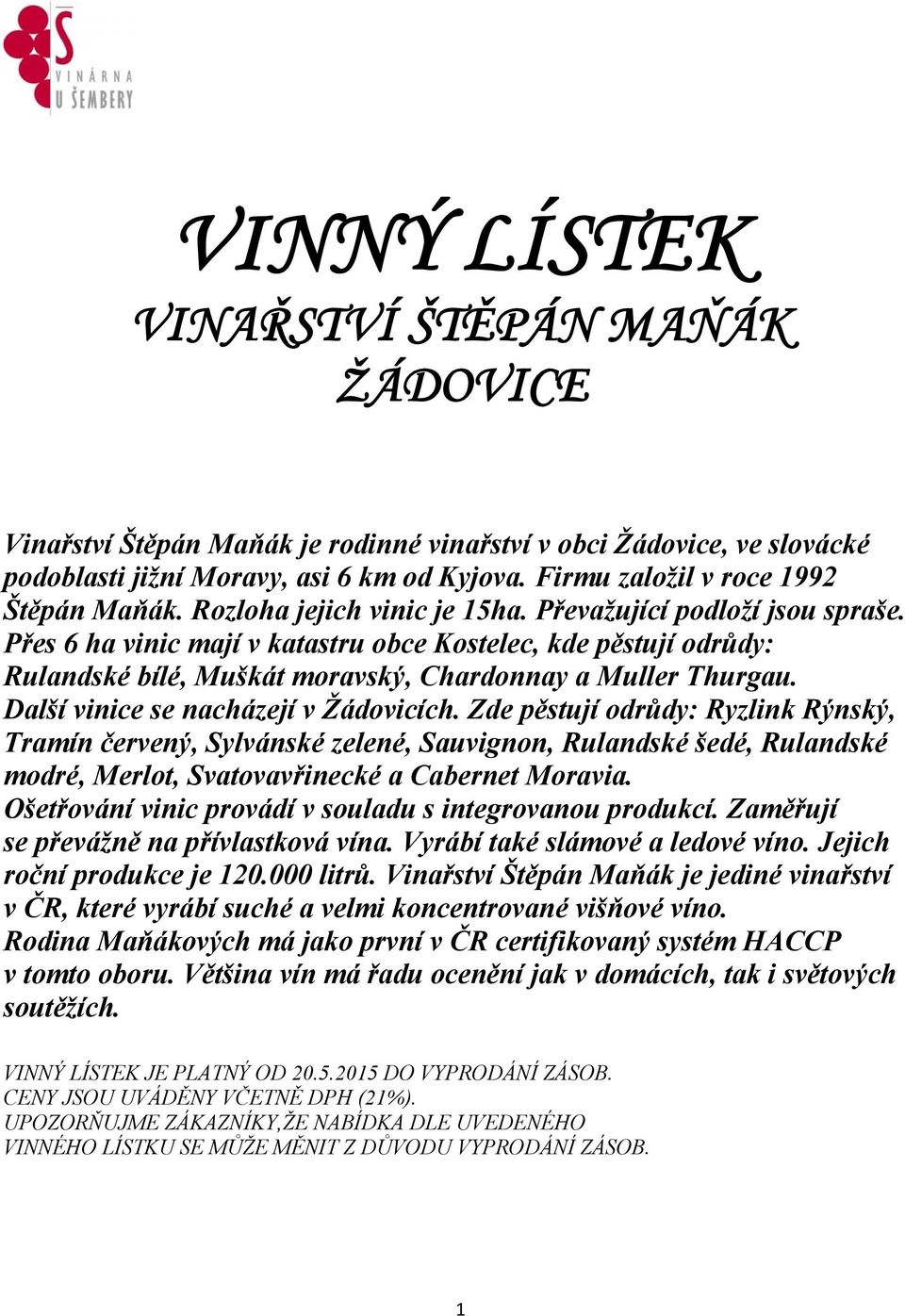 Přes 6 ha vinic mají v katastru obce Kostelec, kde pěstují odrůdy: Rulandské bílé, Muškát moravský, Chardonnay a Muller Thurgau. Další vinice se nacházejí v Žádovicích.