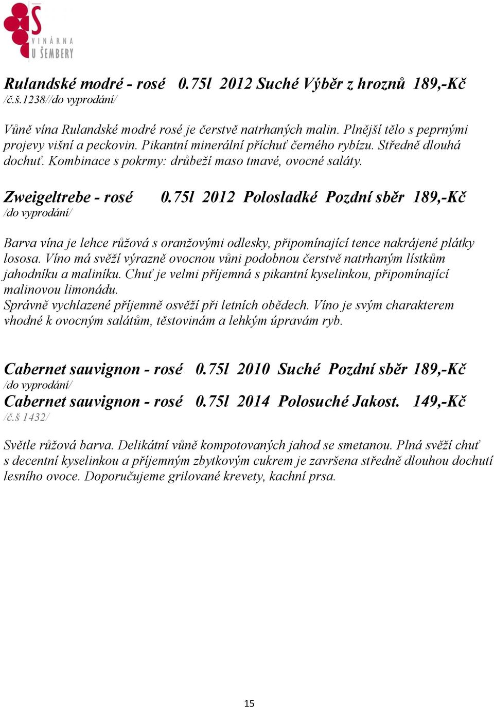75l 2012 Polosladké Pozdní sběr 189,-Kč Barva vína je lehce růžová s oranžovými odlesky, připomínající tence nakrájené plátky lososa.