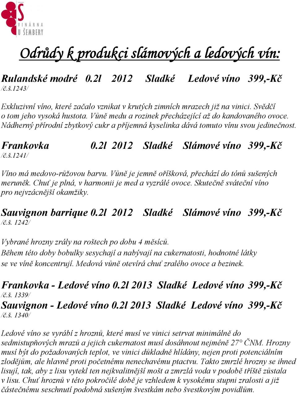 1241/ 0.2l 2012 Sladké Slámové víno 399,-Kč Víno má medovo-růžovou barvu. Vůně je jemně oříšková, přechází do tónů sušených meruněk. Chuť je plná, v harmonii je med a vyzrálé ovoce.
