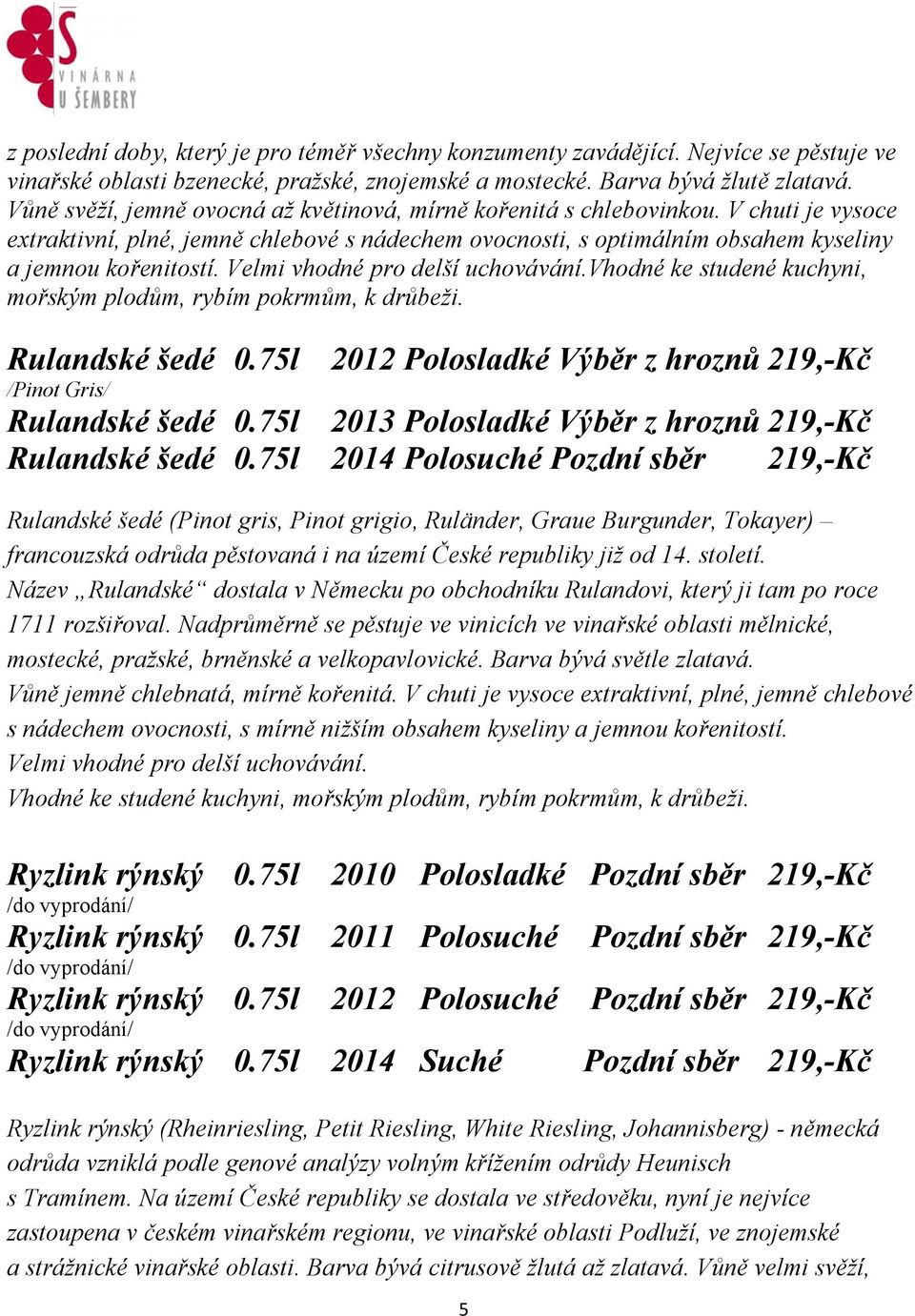 Velmi vhodné pro delší uchovávání.vhodné ke studené kuchyni, mořským plodům, rybím pokrmům, k drůbeži. Rulandské šedé 0.75l 2012 Polosladké Výběr z hroznů 219,-Kč /Pinot Gris/ Rulandské šedé 0.