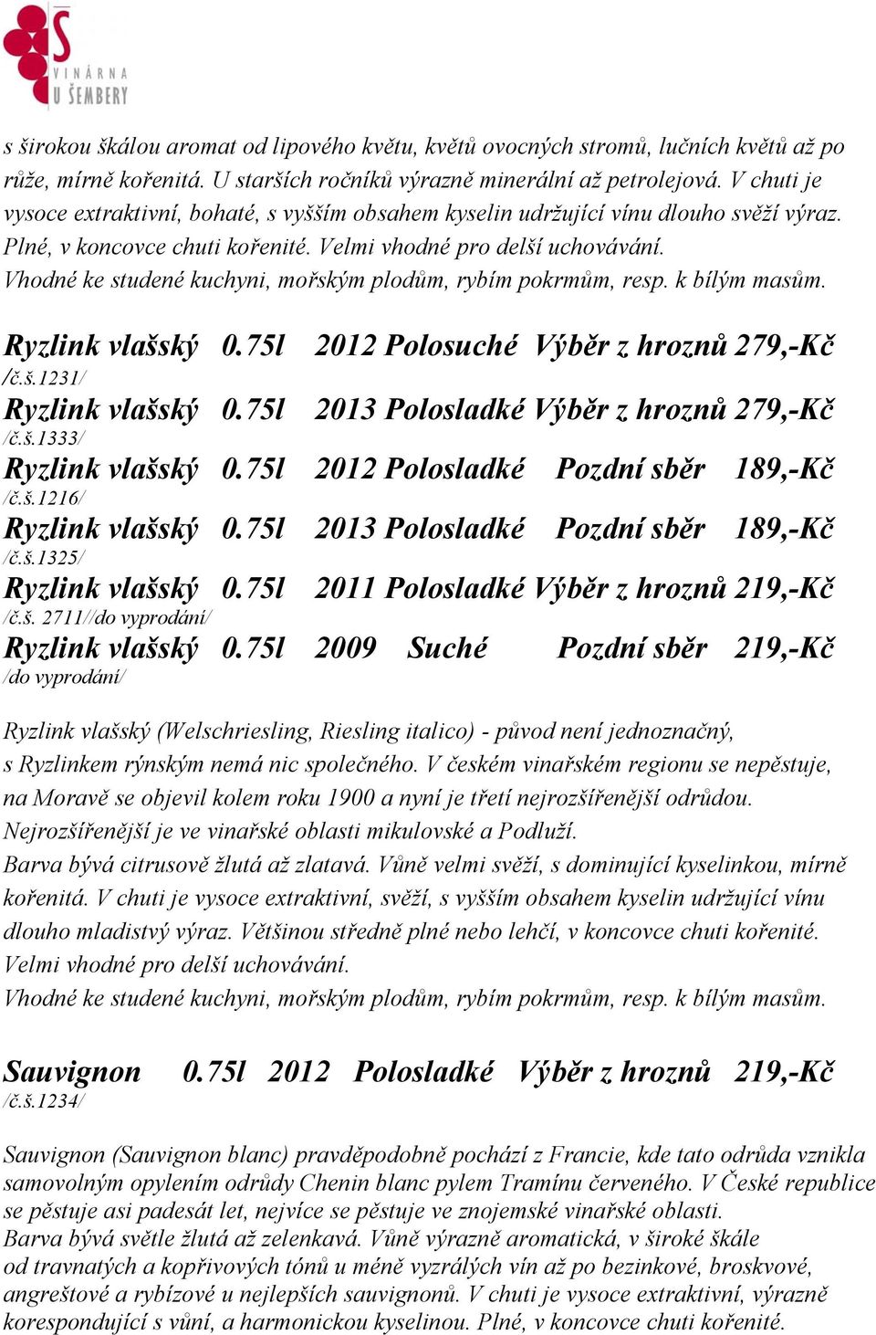 Vhodné ke studené kuchyni, mořským plodům, rybím pokrmům, resp. k bílým masům. Ryzlink vlašský 0.75l 2012 Polosuché Výběr z hroznů 279,-Kč /č.š.1231/ Ryzlink vlašský 0.
