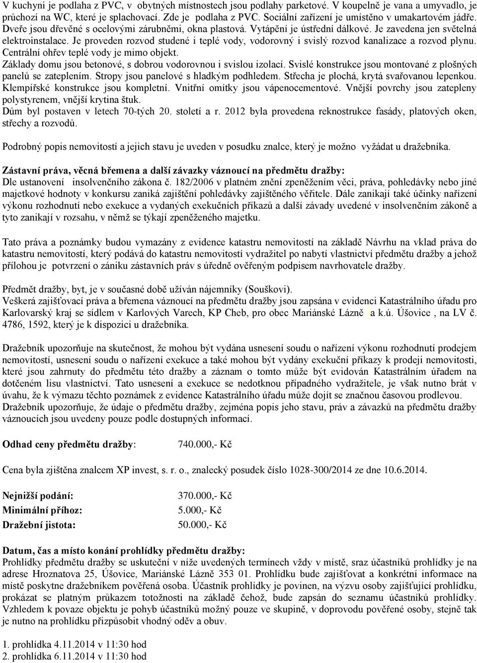 Je proveden rozvod studené i teplé vody, vodorovný i svislý rozvod kanalizace a rozvod plynu. Centrální ohřev teplé vody je mimo objekt.