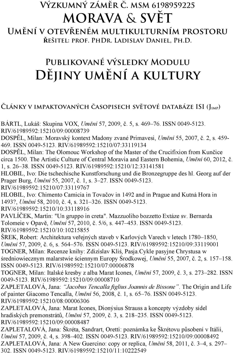 ISSN 0049-5123. RIV/61989592:15210/09:00008739 DOSPĚL, Milan: Moravský kontext Madony zvané Primavesi, Umění 55, 2007, č. 2, s. 459-469. ISSN 0049-5123.