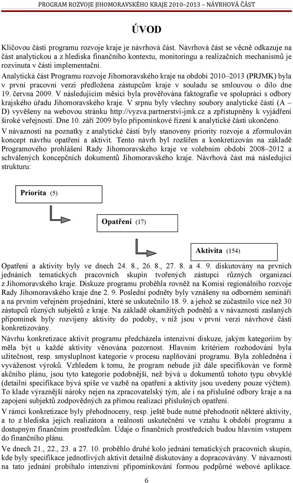 Analytická část Programu rozvoje Jihomoravského kraje na období 2010 2013 (PRJMK) byla v první pracovní verzi předložena zástupcům kraje v souladu se smlouvou o dílo dne 19. června 2009.