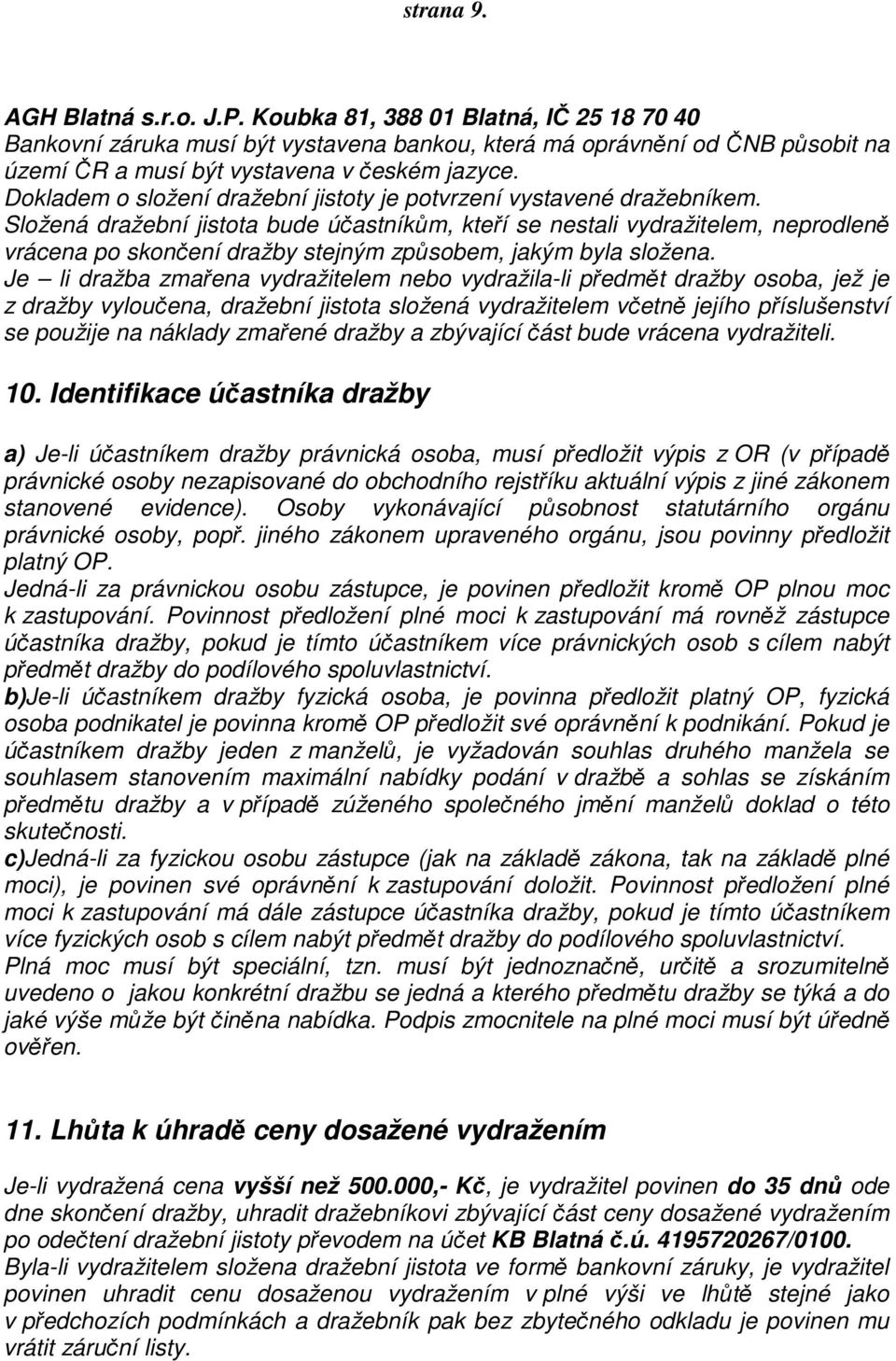 Složená dražební jistota bude účastníkům, kteří se nestali vydražitelem, neprodleně vrácena po skončení dražby stejným způsobem, jakým byla složena.