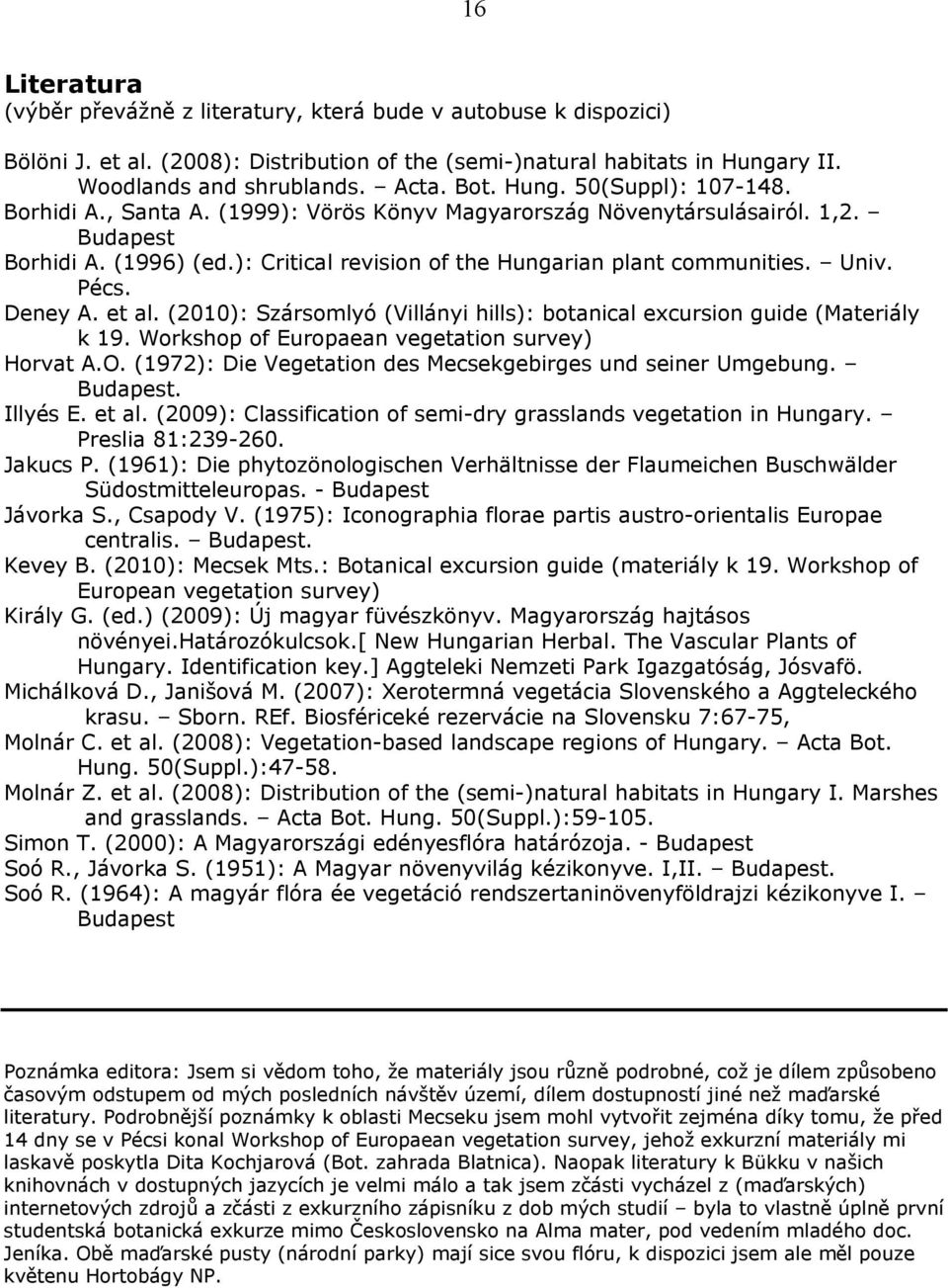 Pécs. Deney A. et al. (2010): Szársomlyó (Villányi hills): botanical excursion guide (Materiály k 19. Workshop of Europaean vegetation survey) Horvat A.O.
