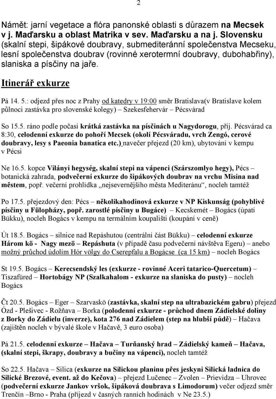 Itinerář exkurze Pá 14. 5.: odjezd přes noc z Prahy od katedry v 19:00 směr Bratislava(v Bratislave kolem půlnoci zastávka pro slovenské kolegy) Szekesfehervár Pécsvárad So 15.5. ráno podle počasí krátká zastávka na písčinách u Nagydorogu, příj.