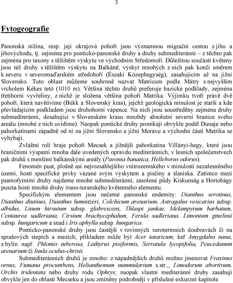 Důležitou součástí květeny jsou též druhy s těžištěm výskytu na Balkáně; výskyt mnohých z nich pak končí směrem k severu v severomaďarském středohoří (Északi Közephegység), zasahujícím až na jižní