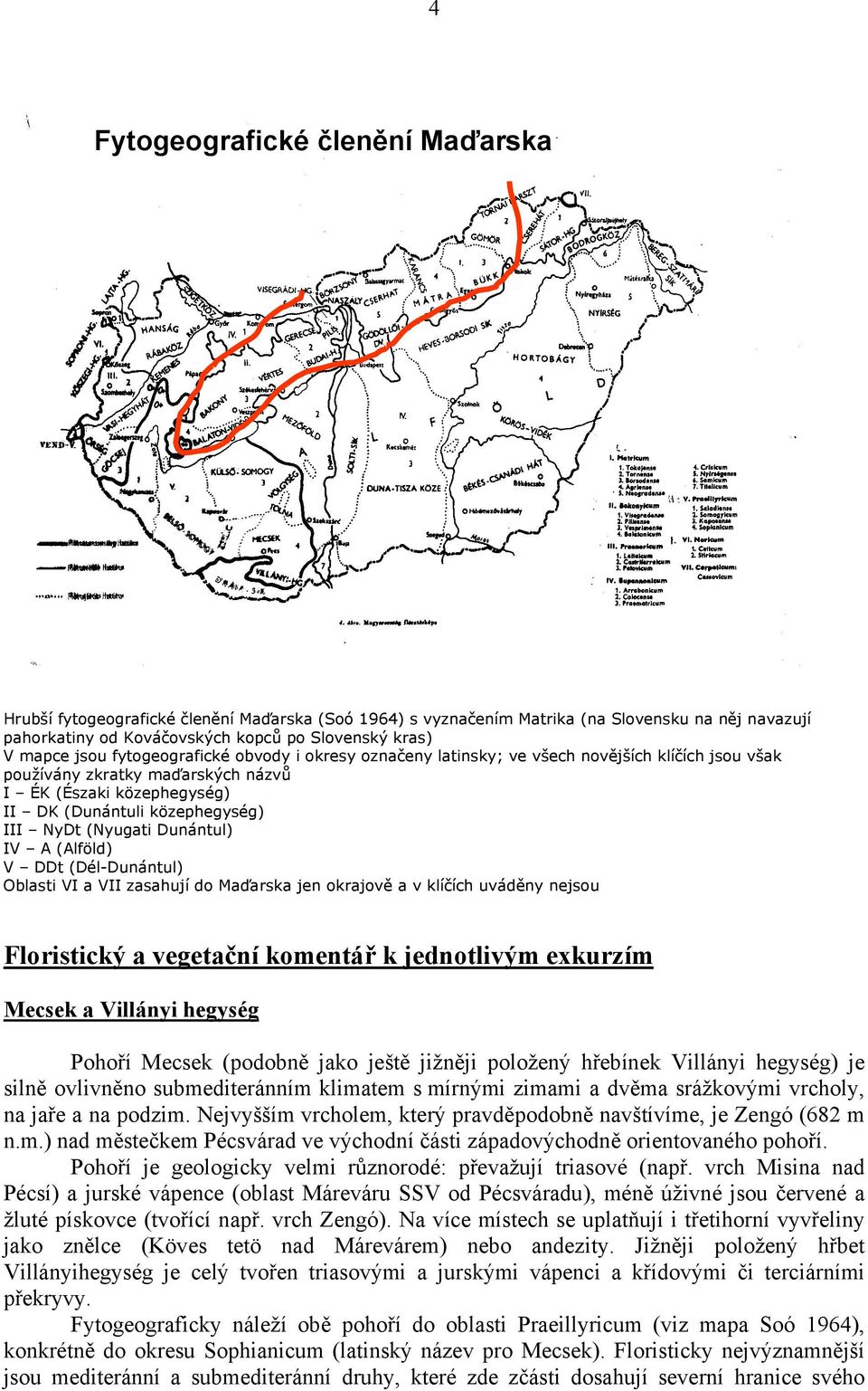 (Nyugati Dunántul) IV A (Alföld) V DDt (Dél-Dunántul) Oblasti VI a VII zasahují do Maďarska jen okrajově a v klíčích uváděny nejsou Floristický a vegetační komentář k jednotlivým exkurzím Mecsek a