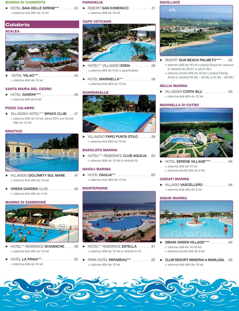 .. 47 > zdarma dítě do 12 let; sleva 50% pro druhé dítě do 12 let h HOTEL*** VILLGGIO EEN........ 56 > zdarma dítě do 6 let u aparthotelu h HOTEL MRINELL***.
