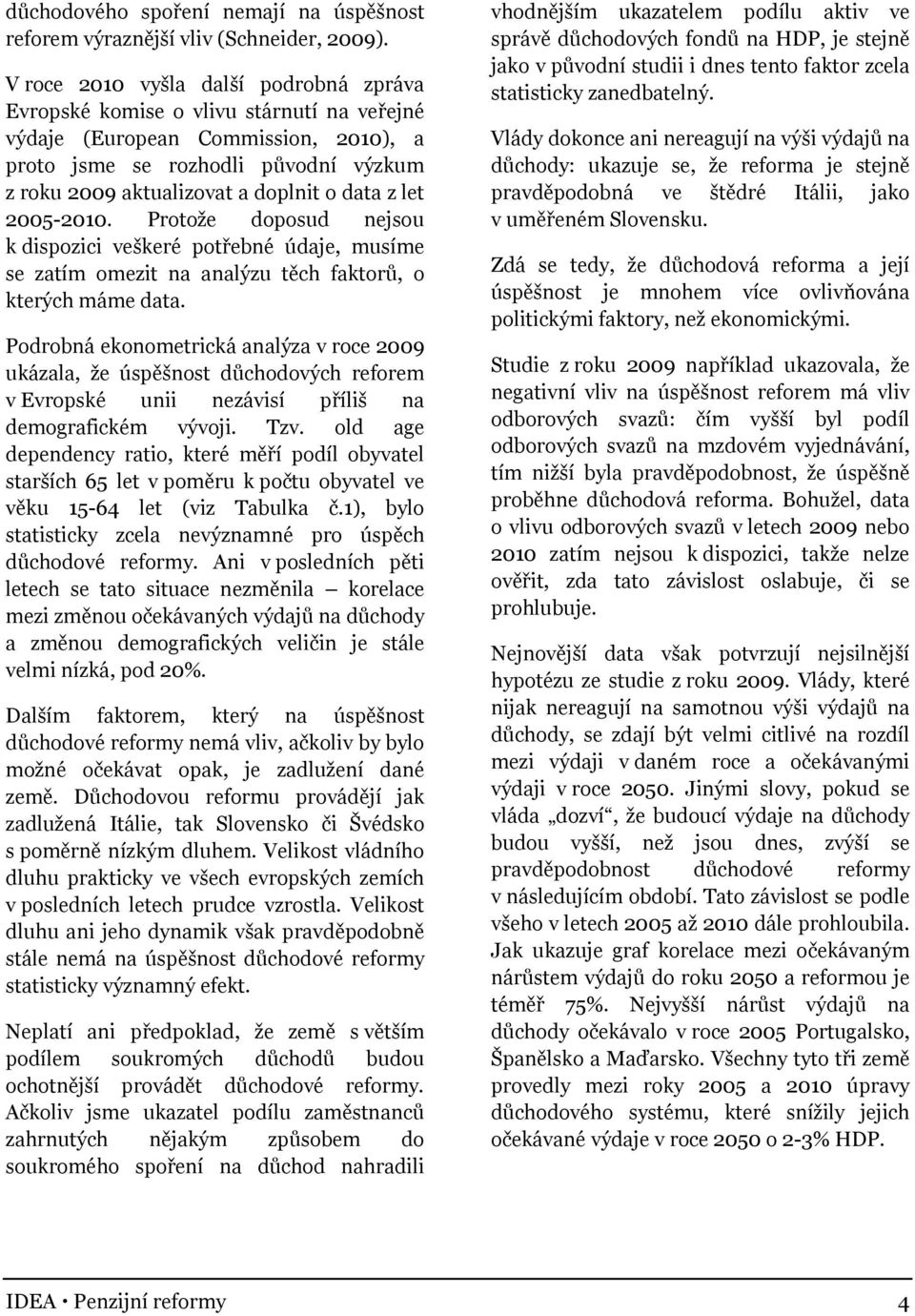 data z let 2005-2010. Protože doposud nejsou k dispozici veškeré potřebné údaje, musíme se zatím omezit na analýzu těch faktorů, o kterých máme data.