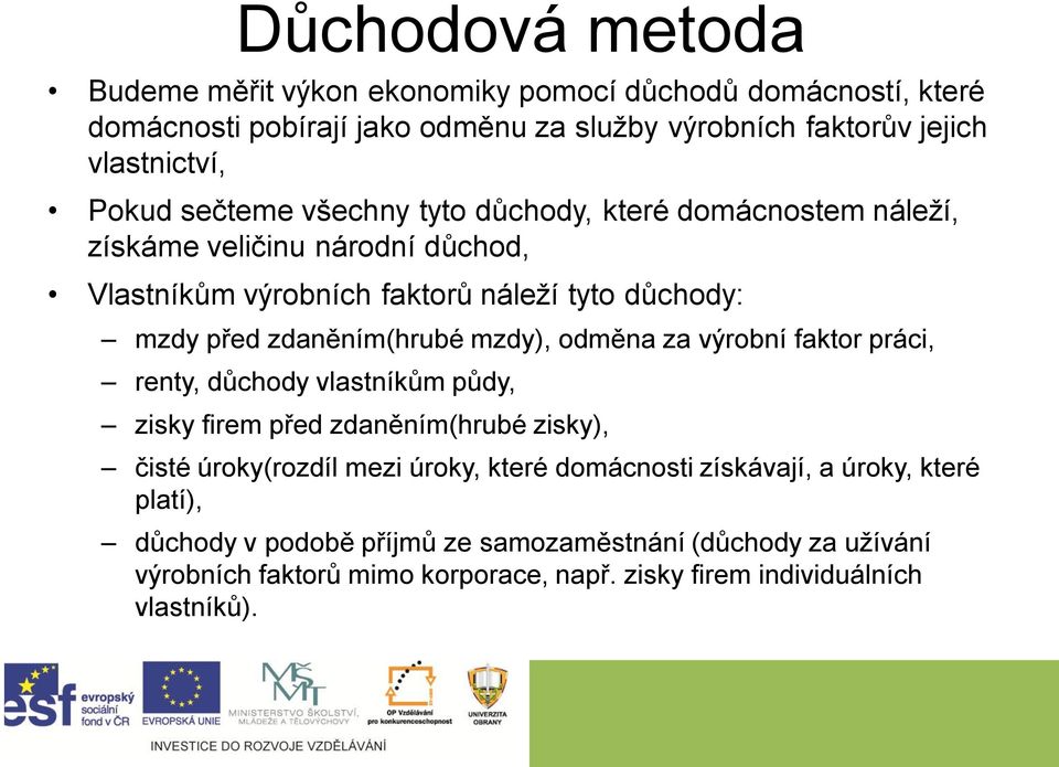 mzdy), odměna za výrobní faktor práci, renty, důchody vlastníkům půdy, zisky firem před zdaněním(hrubé zisky), čisté úroky(rozdíl mezi úroky, které domácnosti