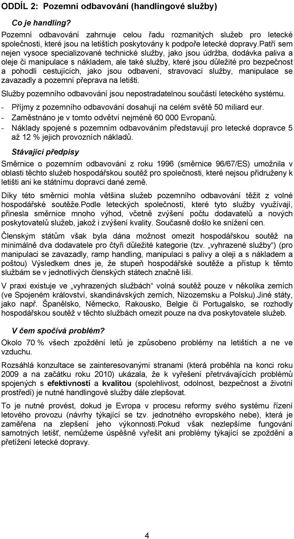 patří sem nejen vysoce specializované technické služby, jako jsou údržba, dodávka paliva a oleje či manipulace s nákladem, ale také služby, které jsou důležité pro bezpečnost a pohodlí cestujících,