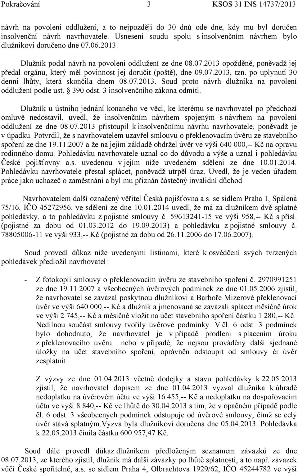 07.2013, tzn. po uplynutí 30 denní lhůty, která skončila dnem 08.07.2013. Soud proto návrh dlužníka na povolení oddlužení podle ust. 390 odst. 3 insolvenčního zákona odmítl.