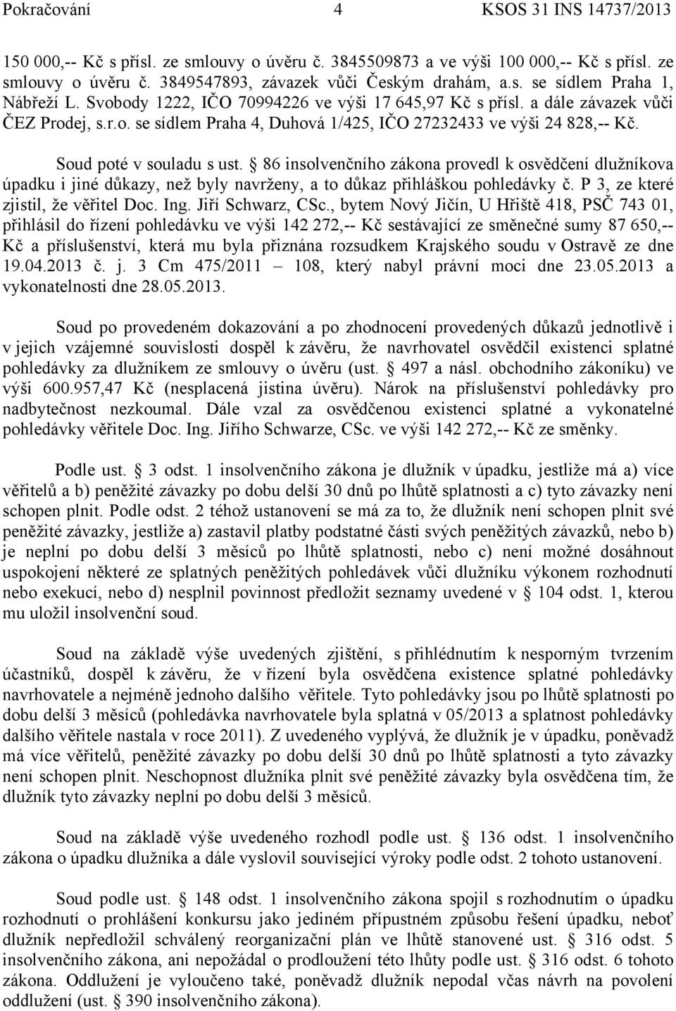 86 insolvenčního zákona provedl k osvědčení dlužníkova úpadku i jiné důkazy, než byly navrženy, a to důkaz přihláškou pohledávky č. P 3, ze které zjistil, že věřitel Doc. Ing. Jiří Schwarz, CSc.