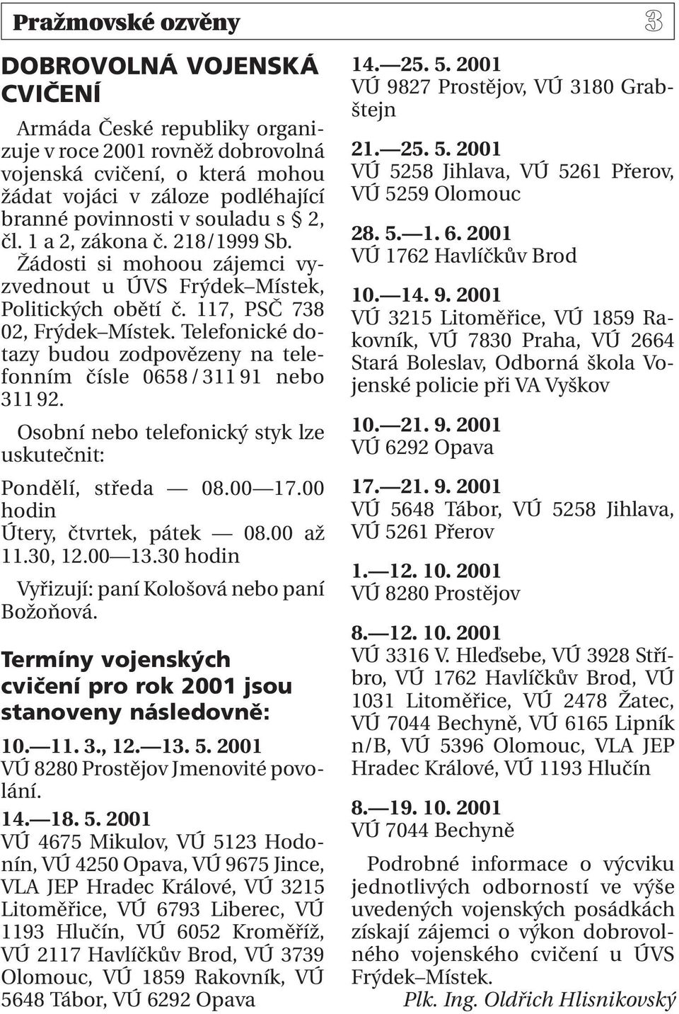 Telefonické dotazy budou zodpovězeny na telefonním čísle 0658/311 91 nebo 311 92. Osobní nebo telefonický styk lze uskutečnit: Pondělí, středa 08.00 17.00 hodin Útery, čtvrtek, pátek 08.00 až 11.