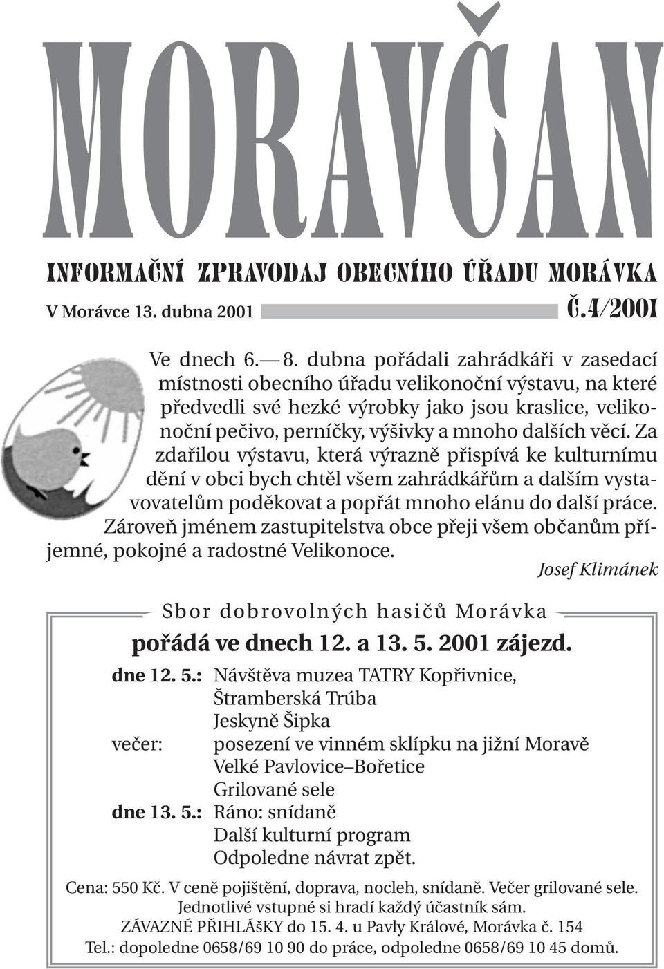 Za zdařilou výstavu, která výrazně přispívá ke kulturnímu dění v obci bych chtěl všem zahrádkářům a dalším vystavovatelům poděkovat a popřát mnoho elánu do další práce.