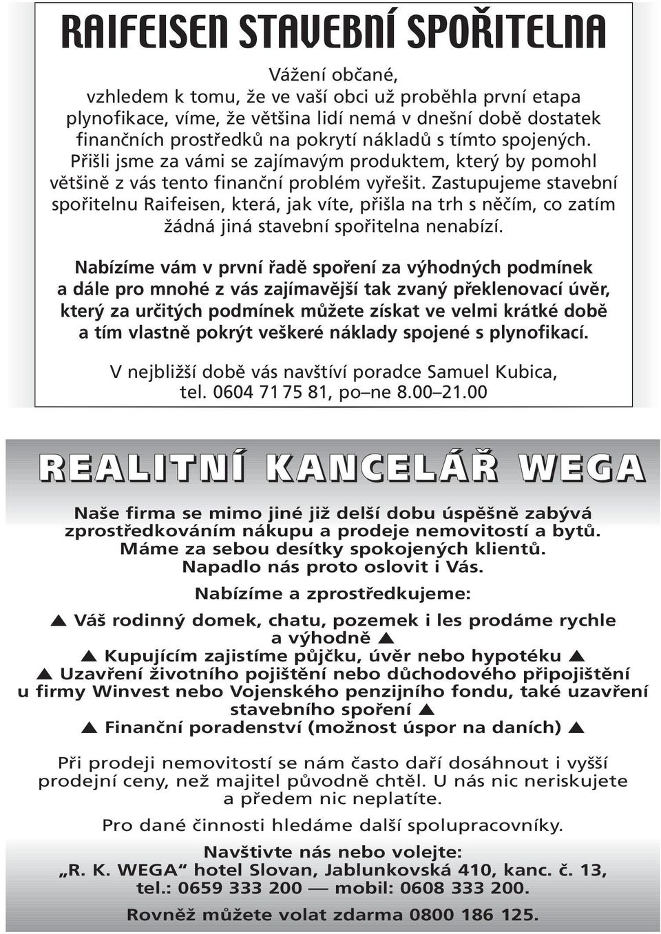 Zastupujeme stavební spořitelnu Raifeisen, která, jak víte, přišla na trh s něčím, co zatím žádná jiná stavební spořitelna nenabízí.