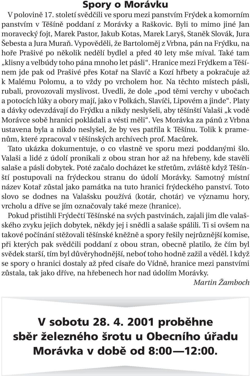 Vypověděli, že Bartoloměj z Vrbna, pán na Frýdku, na hoře Prašivé po několik nedělí bydlel a před 40 lety mše míval. Také tam klisny a velbúdy toho pána mnoho let pásli.