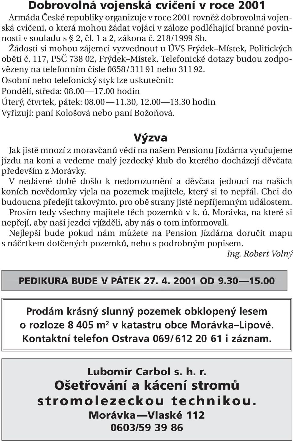 Telefonické dotazy budou zodpovězeny na telefonním čísle 0658/311 91 nebo 311 92. Osobní nebo telefonický styk lze uskutečnit: Pondělí, středa: 08.00 17.00 hodin Úterý, čtvrtek, pátek: 08.00 11.