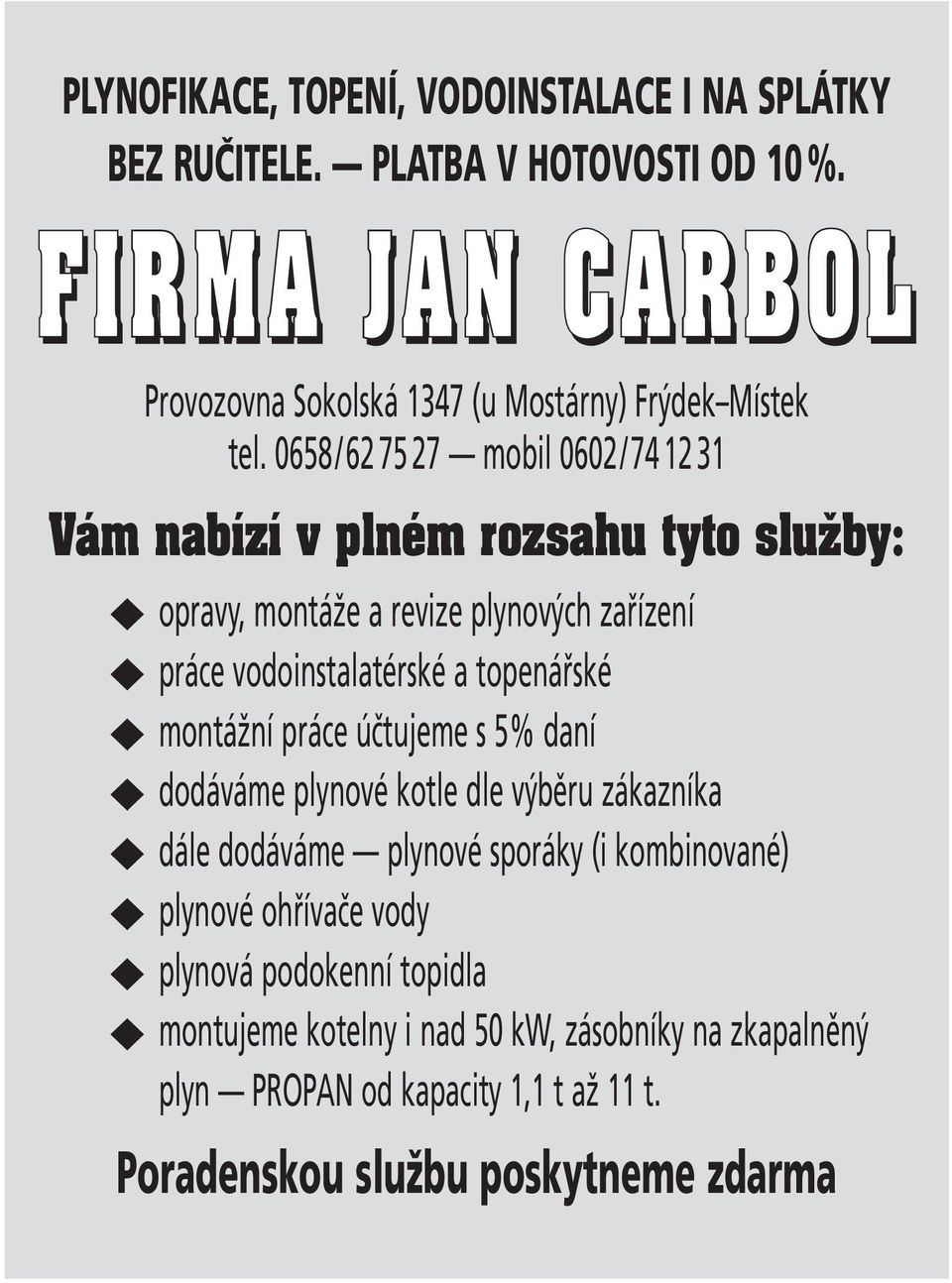 0658/62 75 27 mobil 0602/74 12 31 Vám nabízí v plném rozsahu tyto sluïby: opravy, montáže a revize plynových zařízení práce vodoinstalatérské a topenářské