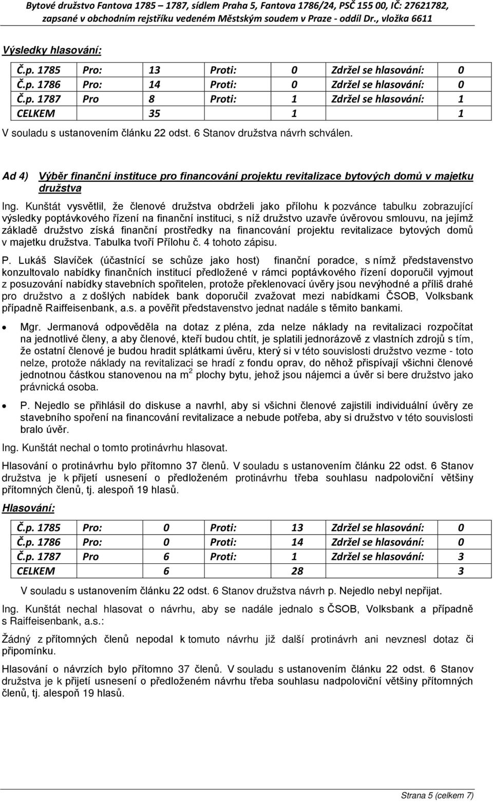 základě družstvo získá finanční prostředky na financování projektu revitalizace bytových domů v majetku družstva. Tabulka tvoří Př