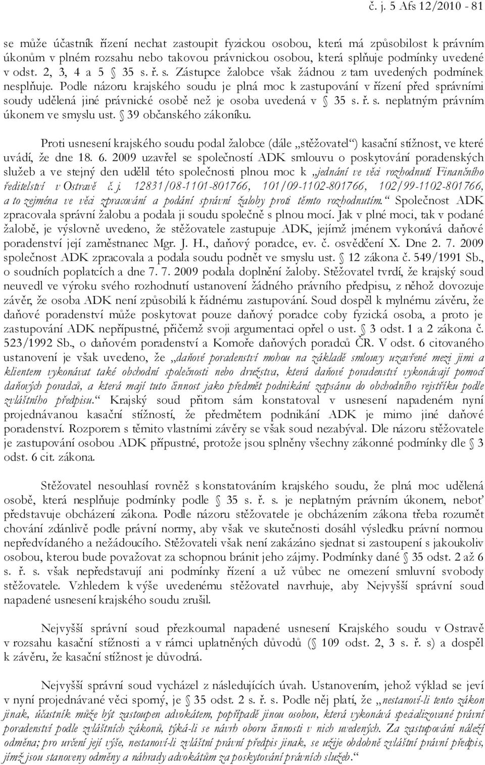 Podle názoru krajského soudu je plná moc k zastupování v řízení před správními soudy udělená jiné právnické osobě než je osoba uvedená v 35 s. ř. s. neplatným právním úkonem ve smyslu ust.