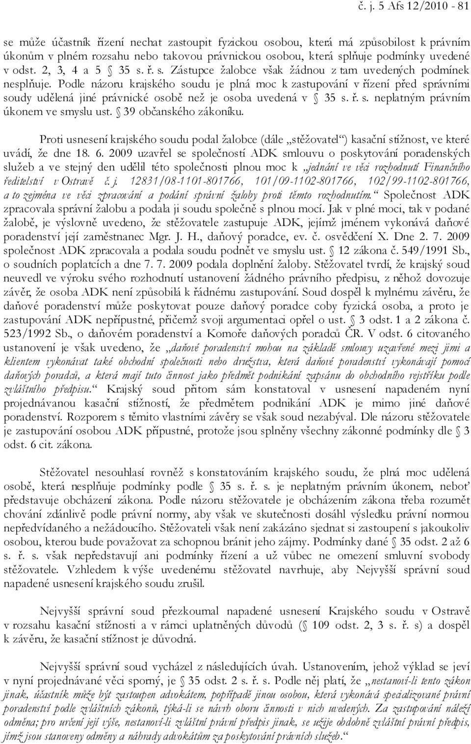 Podle názoru krajského soudu je plná moc k zastupování v řízení před správními soudy udělená jiné právnické osobě než je osoba uvedená v 35 s. ř. s. neplatným právním úkonem ve smyslu ust.