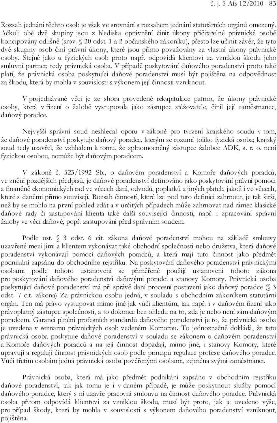 1 a 2 občanského zákoníku), přesto lze učinit závěr, že tyto dvě skupiny osob činí právní úkony, které jsou přímo považovány za vlastní úkony právnické osoby. Stejně jako u fyzických osob proto např.