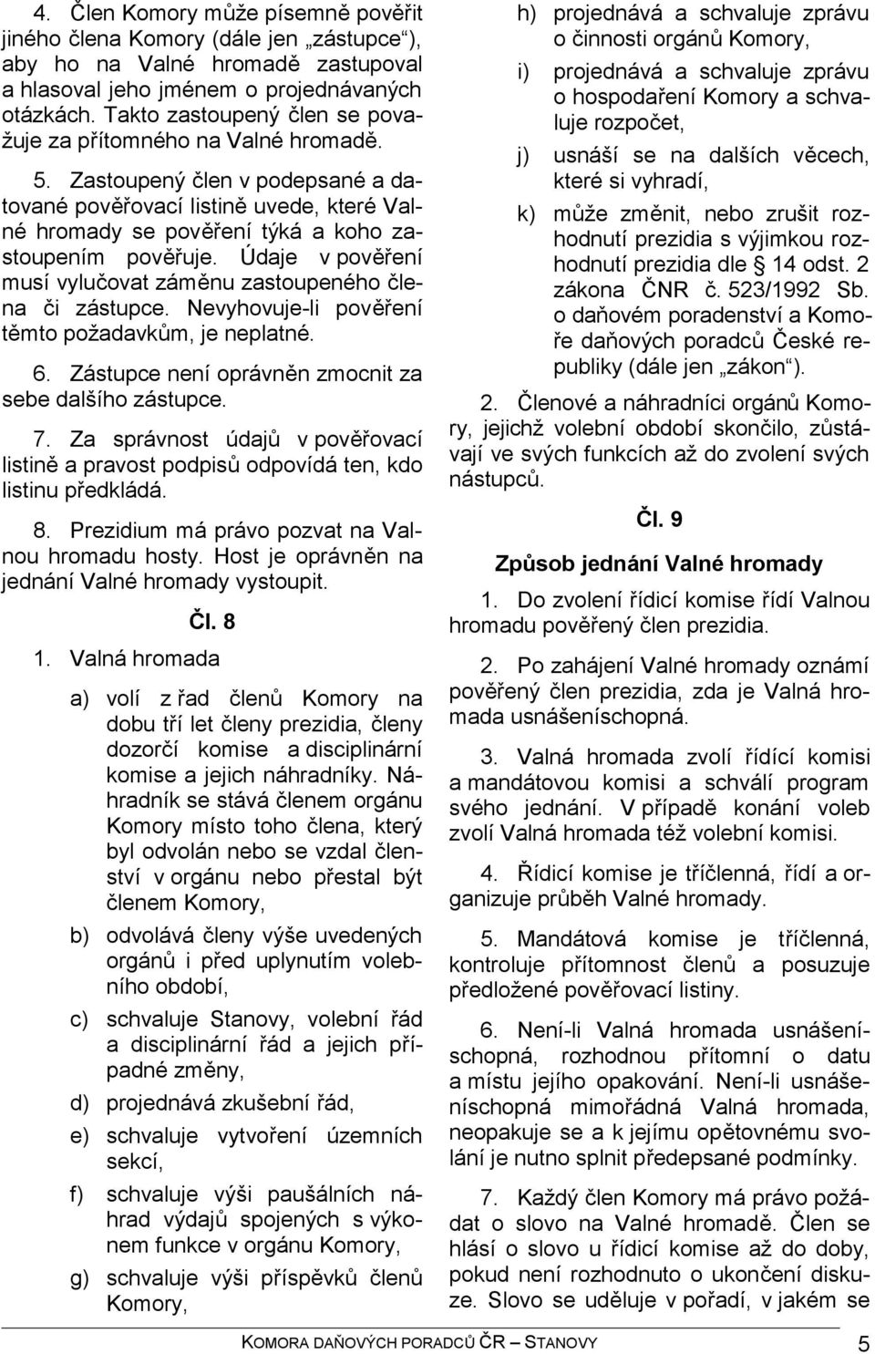 Údaje v pověření musí vylučovat záměnu zastoupeného člena či zástupce. Nevyhovuje-li pověření těmto požadavkům, je neplatné. 6. Zástupce není oprávněn zmocnit za sebe dalšího zástupce. 7.