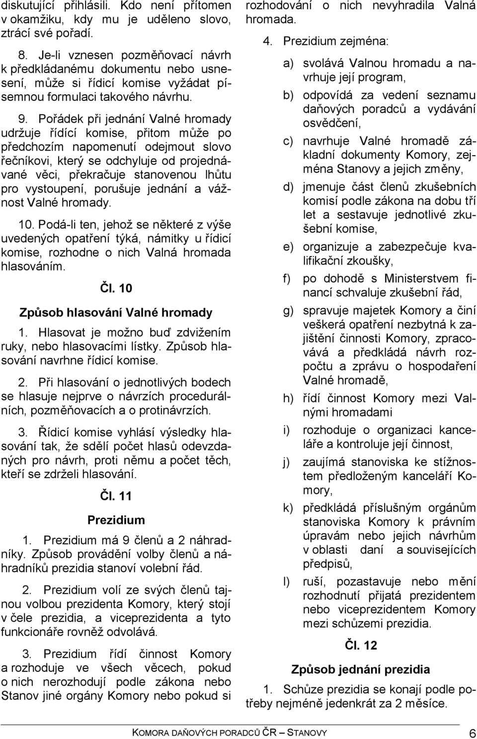 Pořádek při jednání Valné hromady udržuje řídící komise, přitom může po předchozím napomenutí odejmout slovo řečníkovi, který se odchyluje od projednávané věci, překračuje stanovenou lhůtu pro