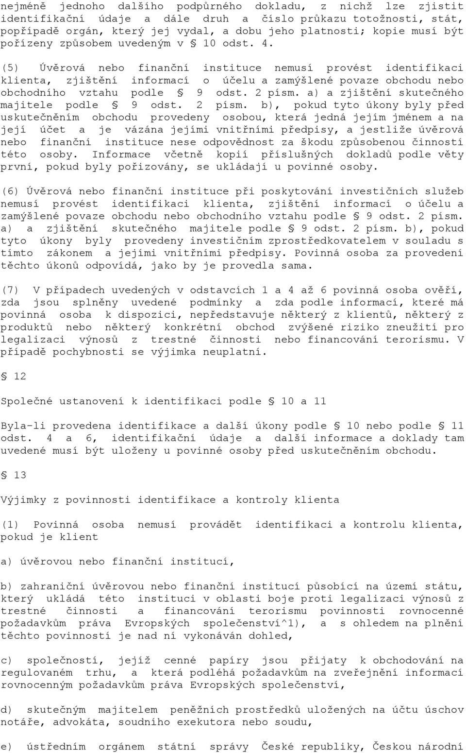 (5) Úvěrová nebo finanční instituce nemusí provést identifikaci klienta, zjištění informací o účelu a zamýšlené povaze obchodu nebo obchodního vztahu podle 9 odst. 2 písm.