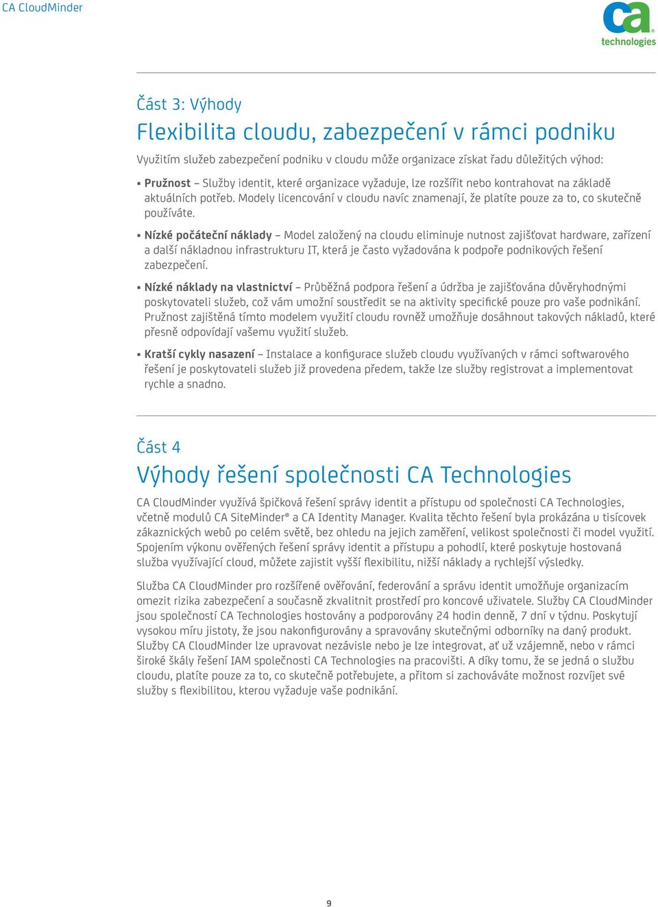 Nízké počáteční náklady Model založený na cloudu eliminuje nutnost zajišťovat hardware, zařízení a další nákladnou infrastrukturu IT, která je často vyžadována k podpoře podnikových řešení